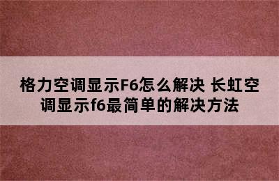 格力空调显示F6怎么解决 长虹空调显示f6最简单的解决方法